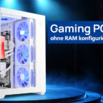 Gaming PC ohne RAM konfigurieren - Tipps zu Zusammenstellen eines Gaming PCs